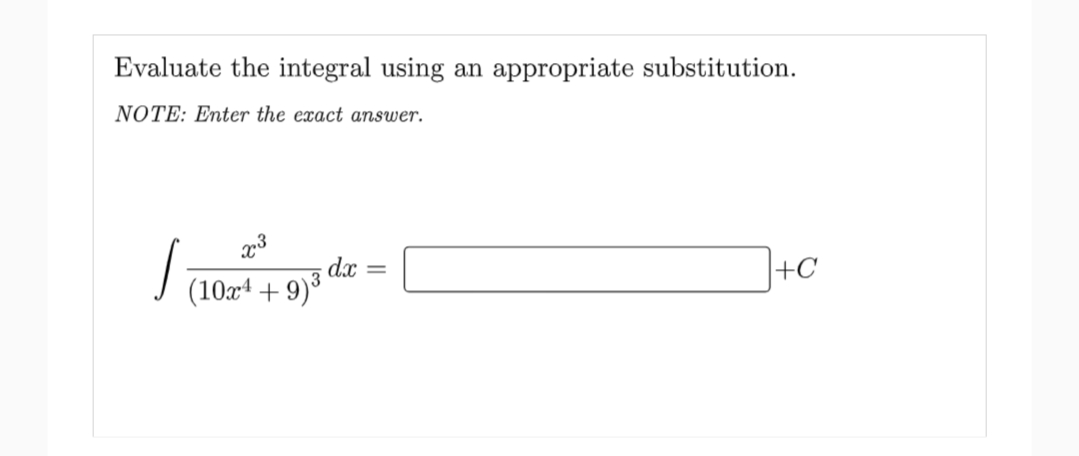 Evaluate the integral using an appropriate substitution.
NOTE: Enter the exact answer.
d.x
(10x4 + 9)³
+C
