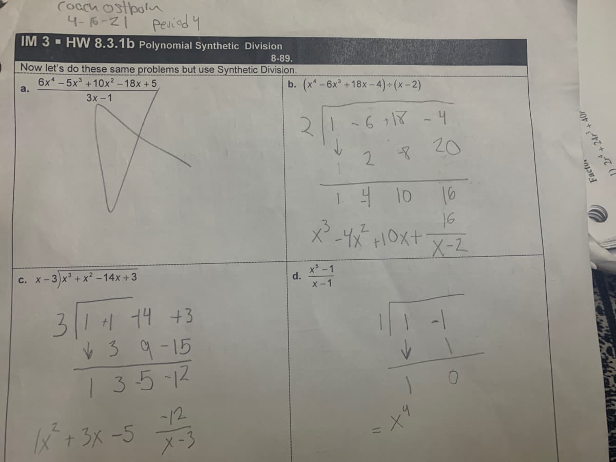 Cocch ostpola
4- 6-21 peried y
IM 3 - HW 8.3.1b Polynomial Synthetic Division
Now let's do these same problems but use Synthetic Division.
8-89.
6x - 5x +10x² – 18x + 5
a.
b. (x* -6x +18x-4
3x -1
2.
-4
2.
20
14 10
16
X-2
c. x-3)x° +x² - 14x +3
x5 -1
d.
X-1
3111 14 +3
V 39 -15
1 35-12
12
X + 3X -5
X-3
Facto.
) 2r* + 24r" + 40r
