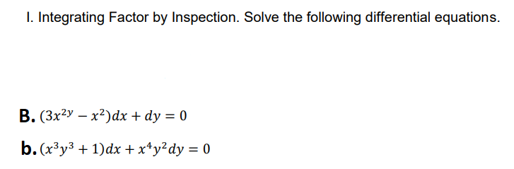 I. Integrating Factor by Inspection. Solve the following differential equations.
В. (Зx2у — х?)dx + dy %3D 0
b. (x3у3 + 1)dx + x^у?dy %3D 0
