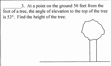_3. At a point on the ground 50 feet from the
foot of a tree, the angle of elevation to the top of the tree
is 53°. Find the height of the tree.
