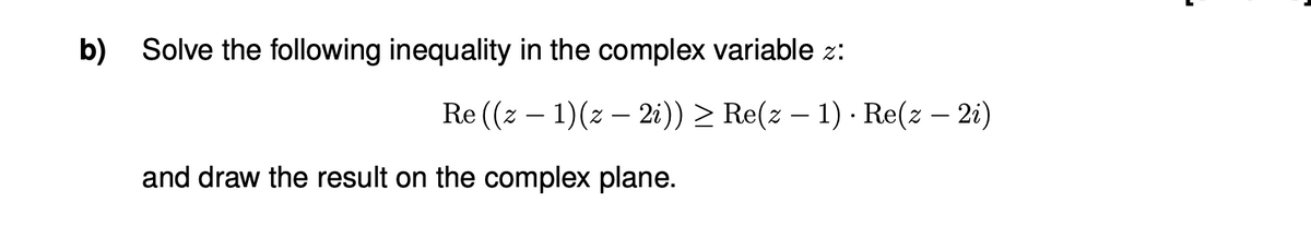 b) Solve the following inequality in the complex variable z:
Re ((z – 1)(z – 2i)) > Re(z – 1) · Re(z – 2i)
and draw the result on the complex plane.
