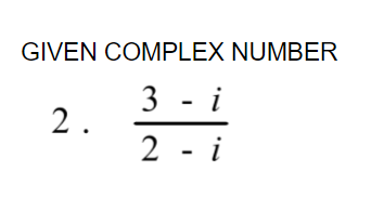 GIVEN COMPLEX NUMBER
3 - i
2.
2 - i
