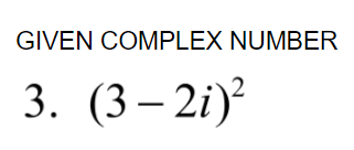 GIVEN COMPLEX NUMBER
3. (3– 2i)
?
