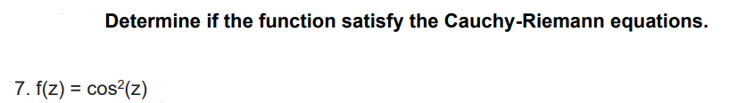 Determine if the function satisfy the Cauchy-Riemann equations.
7. f(z) = cos?(z)
