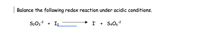 | Balance the following redox reaction under acidic conditions.
S₂O3-² + I₂
I
S406-²