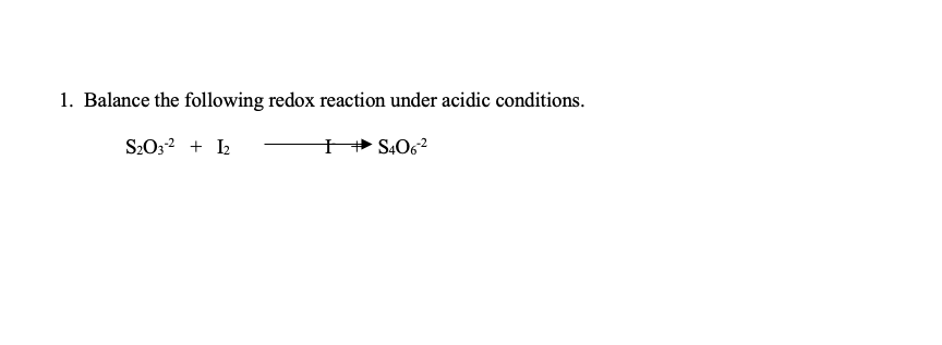 1. Balance the following redox reaction under acidic conditions.
S2O3-² + 1₂
S406-²