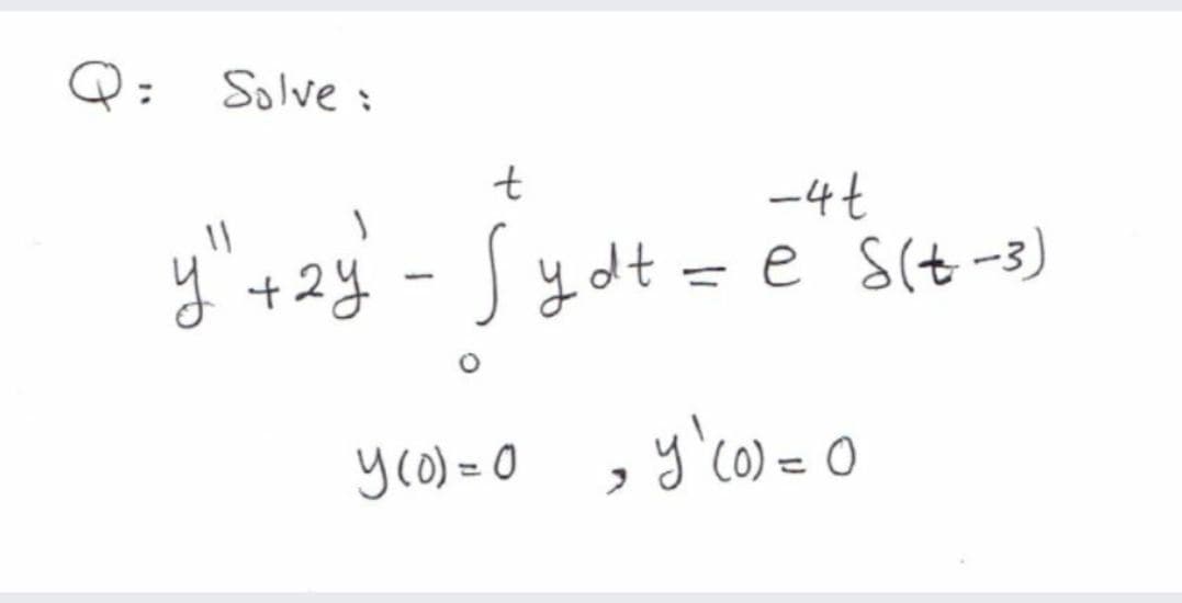 Q=
Solve :
-4t
y +2y - Jydt =e s(t -3)
%3D
yro) = 0
C0) =
