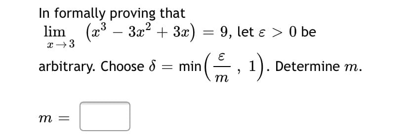 In formally proving that
lim. (a3 –
3x? + 3x) = 9, let e > 0 be
x →3
arbitrary. Choose 6 = min(,
1). Determine m.
m
m =
