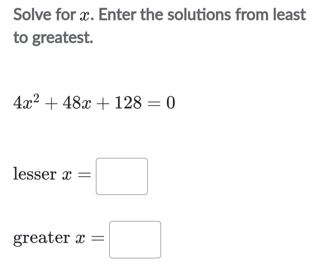 Solve for x. Enter the solutions from least
to greatest.
4x² + 48x + 128 = 0
lesser x =
greater x =