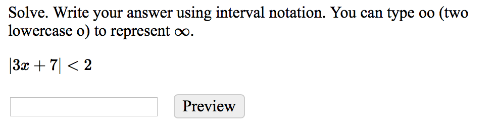 Solve. Write your answer using interval notation. You can type oo (two
lowercase o) to represent .
|3x + 7| < 2
Preview
