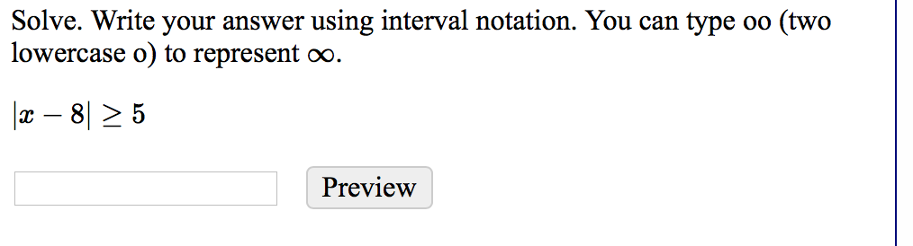 Solve. Write your answer using interval notation. You can type oo (two
lowercase o) to represent ∞.
|x – 8| > 5
Preview
