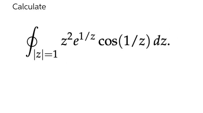 Calculate
$
|z|=1
z²e¹/² cos(1/z) dz.