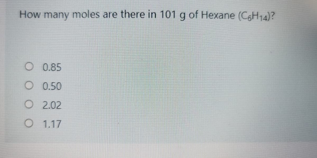 How many moles are there in 101 g of Hexane (C6H14)?
O 0.85
O 0.50
O 2.02
O 1.17
