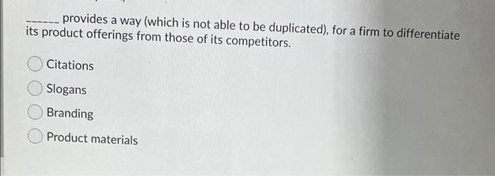 provides a way (which is not able to be duplicated), for a firm to differentiate
its product offerings from those of its competitors.
Citations
Slogans
Branding
Product materials
