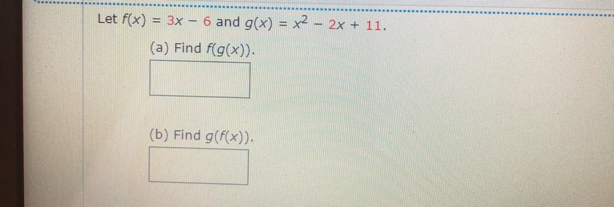 Let f(x)
= 3x – 6 and g(x) = x – 2x + 11.
(a) Find f(g(x)).
(b) Find g(f(x)).
