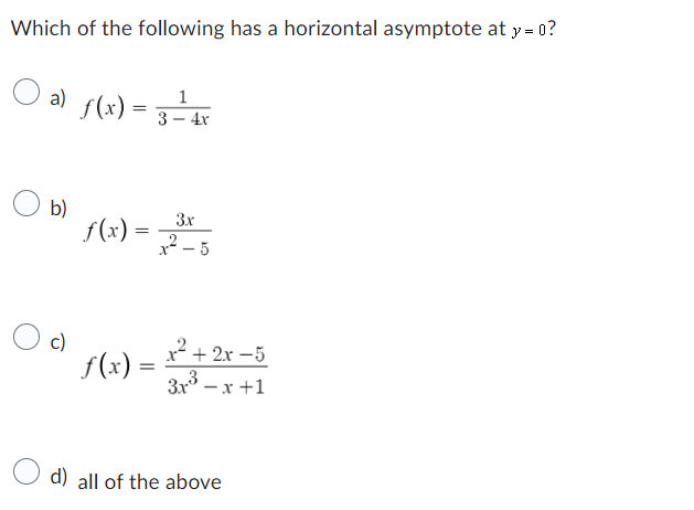 Which of the following has a horizontal asymptote at y = 0?
a)
b)
c)
1
f(x) = 3 - 4x
ƒ(x) = 2³²5
3.x
f(x) = 2² +2x-5
3x³-x+1
d) all of the above