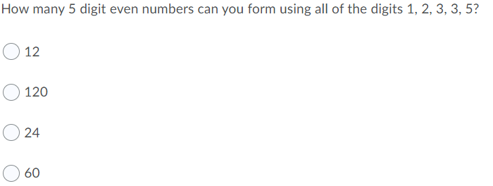 How many 5 digit even numbers can you form using all of the digits 1, 2, 3, 3, 5?
12
120
24
60
