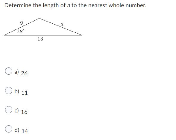 Determine the length of a to the nearest whole number.
9
26°
a) 26
b) 11
c) 16
d) 14
18
a