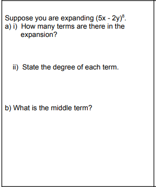 Suppose you are expanding (5x - 2y)°.
a) i) How many terms are there in the
expansion?
ii) State the degree of each term.
b) What is the middle term?
