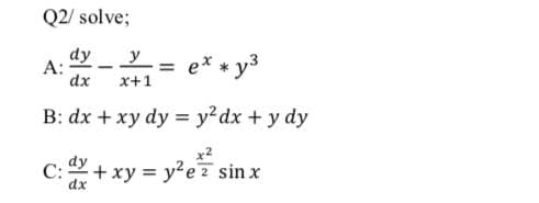 Q2/ solve;
dy
A:
dx
-= ex * y
x+1
B: dx + xy dy = y² dx + y dy
C: + xy =
y?e7 sin x
