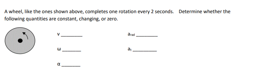 A wheel, like the ones shown above, completes one rotation every 2 seconds. Determine whether the
following quantities are constant, changing, or zero.
arad
at
3
