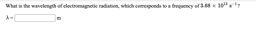 What is the wavelength of electromagnetic radiation, which corresponds to a frequency of 3.68 × 108 s1?
S
=
m
