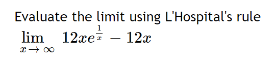 Evaluate the limit using L'Hospital's rule
lim 12xe 12x
x → ∞
