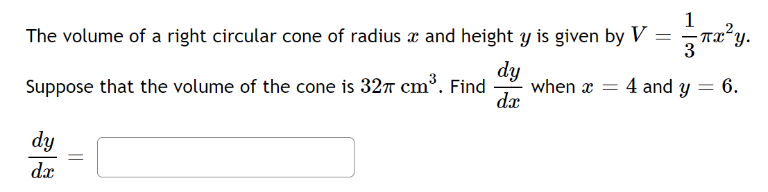 1 2
= πx²y.
=
The volume of a right circular cone of radius ï and height y is given by V
dy
when x = 4 and y = 6.
Suppose that the volume of the cone is 32π cm³. Find
dx
dy
dx