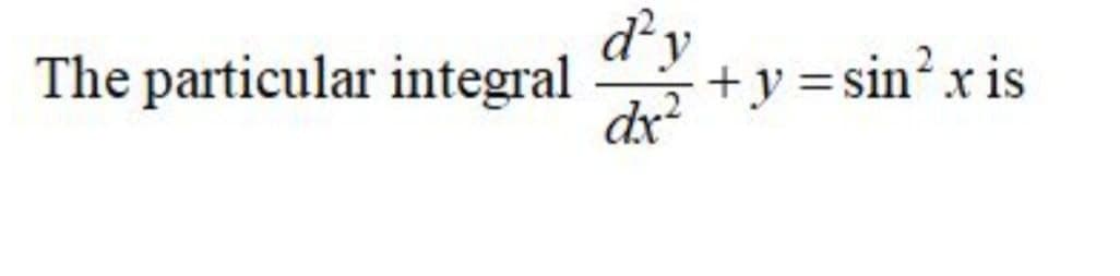 dy
+y =sin?.x is
dx
The particular integral
