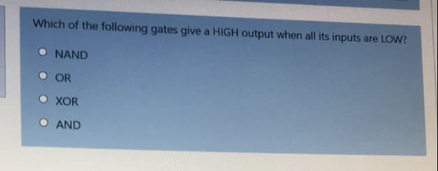 Which of the following gates give a HIGH output when all its inputs are LOW?
O NAND
OR
O XOR
AND
