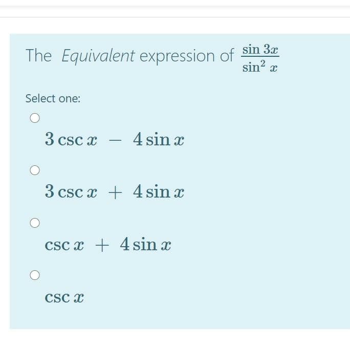 The Equivalent expression of sin 3.
sin? x
Select one:
3 csc x
4 sin x
3 csc x + 4 sin x
csc x + 4 sin x
CSc x
