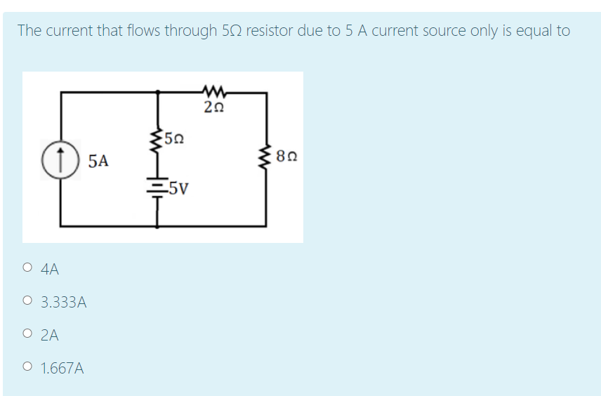 The current that flows through 52 resistor due to 5 A current source only is equal to
20
50
1) 5A
80
-5V
O 4A
O 3.333A
O 2A
O 1.667A
