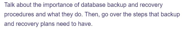 Talk about the importance of database backup and recovery
procedures and what they do. Then, go over the steps that backup
and recovery plans need to have.