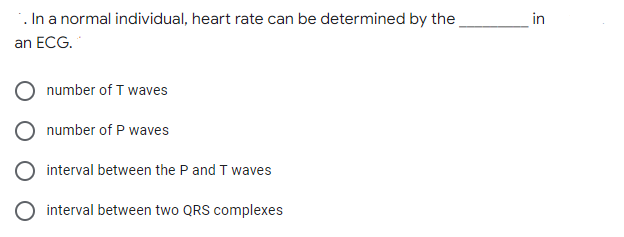 . In a normal individual, heart rate can be determined by the
in
an ECG.
number of T waves
number of P waves
interval between the P and T waves
interval between two QRS complexes
