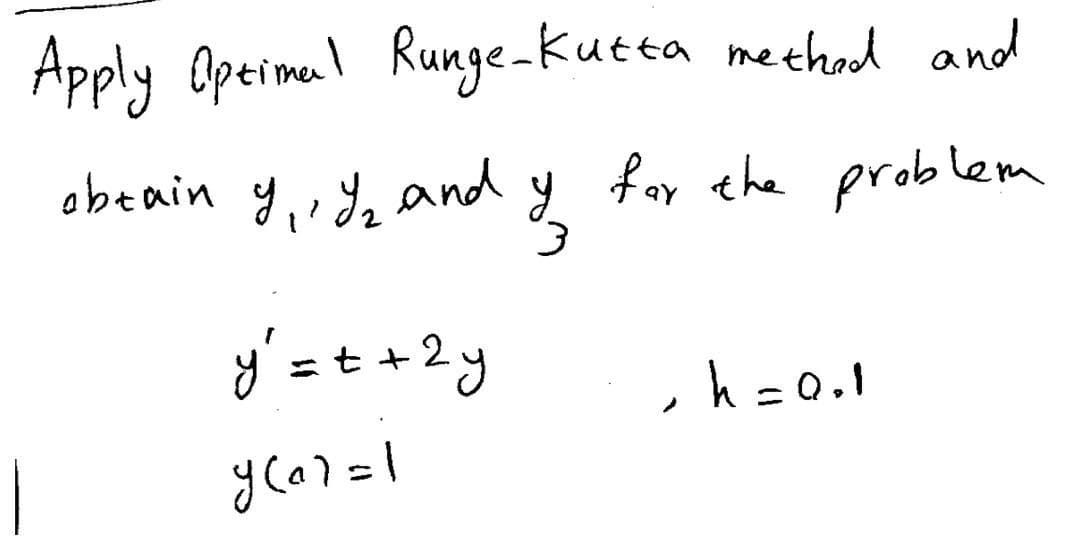 Apply Optimal Runge-Kutta method and
obtain
9₁, I₂ and y for the problem
3
y = = + 2y
y(a)=1
, h = 0.1