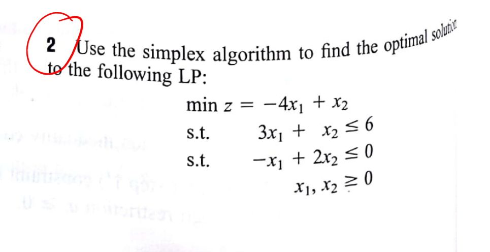 to the following LP:
min z =
-4x1 + x2
|
s.t.
3x, + x, S 6
s.t.
-X, + 2x, < 0
X1, X2 2 0
