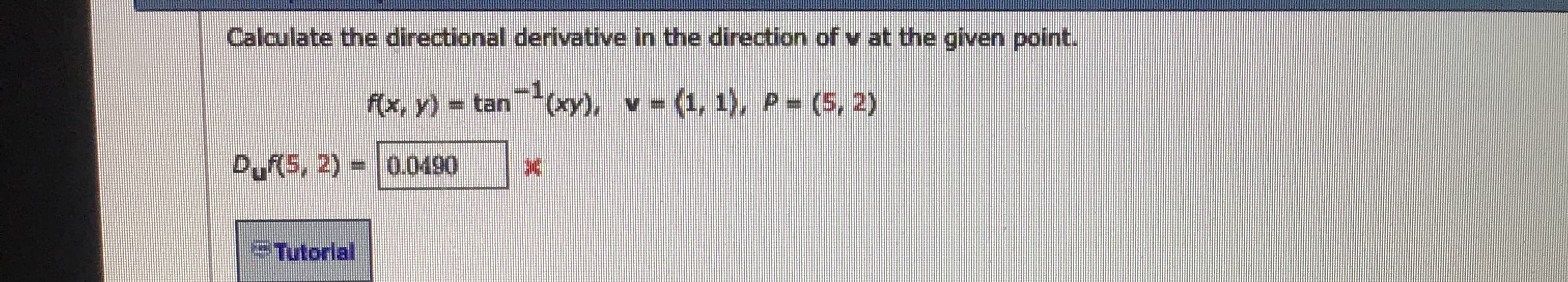 Calculate the directional derivative in the direction of v at the given point.
fx, v)- tan Cy). -(1, 1), P-(5, 2)
06P00(z sPa
eTutorial
