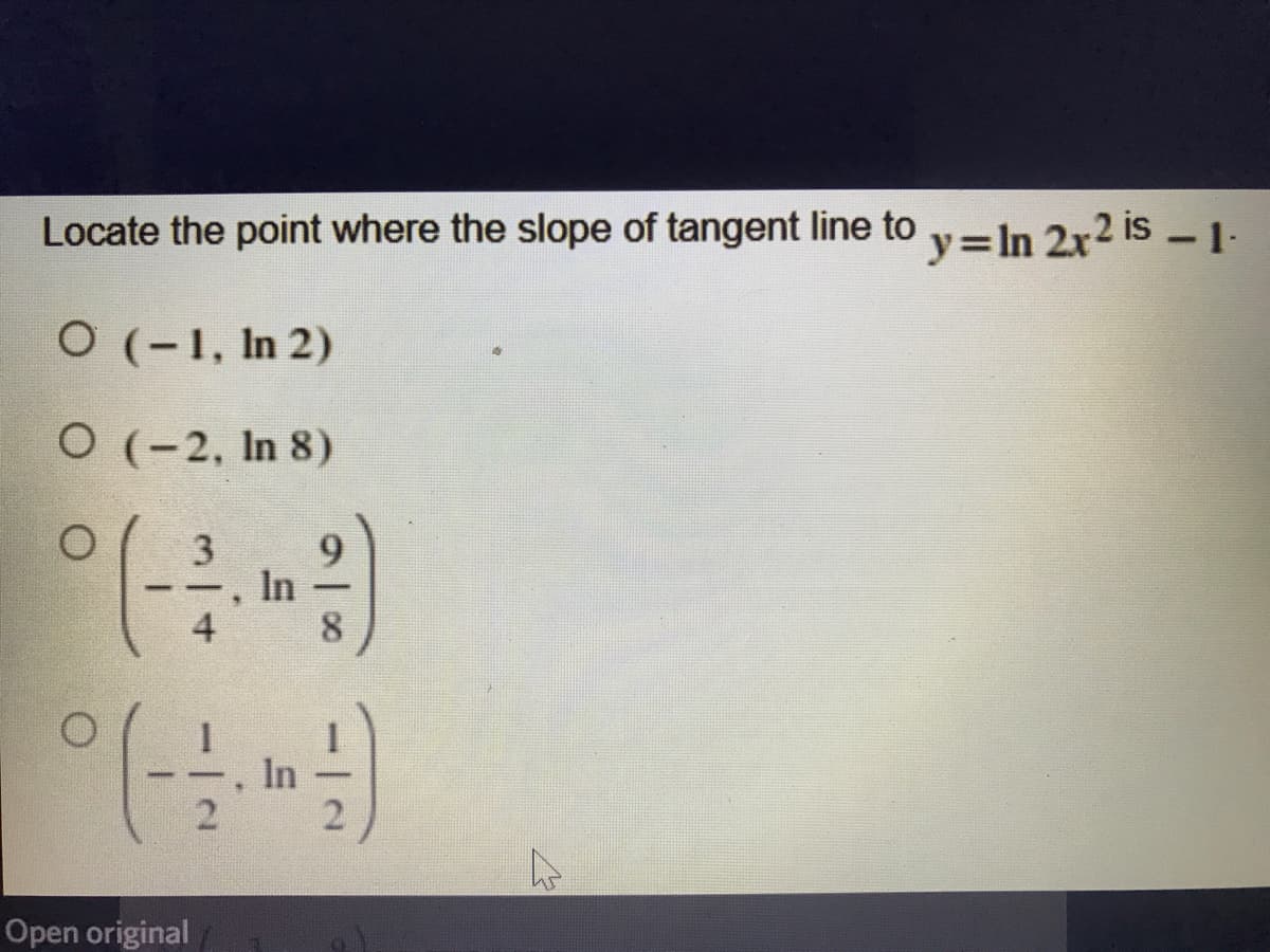 Locate the point where the slope of tangent line to y=In 2x2 is 1-
O (-1, In 2)
O (-2, In 8)
3
In
4
8.
In
2
Open original
