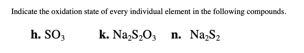 Indicate the oxidation state of every individual element in the following compounds.
h. SO3
k. Na,S¿O3
n. Na,S2
