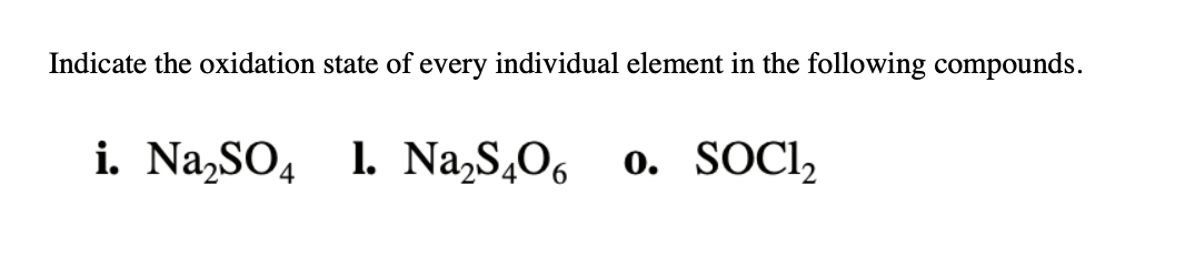 Indicate the oxidation state of every individual element in the following compounds.
i. Na,SO, 1. Na,S,O6
o. SOCI,
