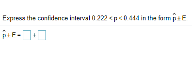 Express the confidence interval 0.222 < p< 0.444 in the form p+E.
