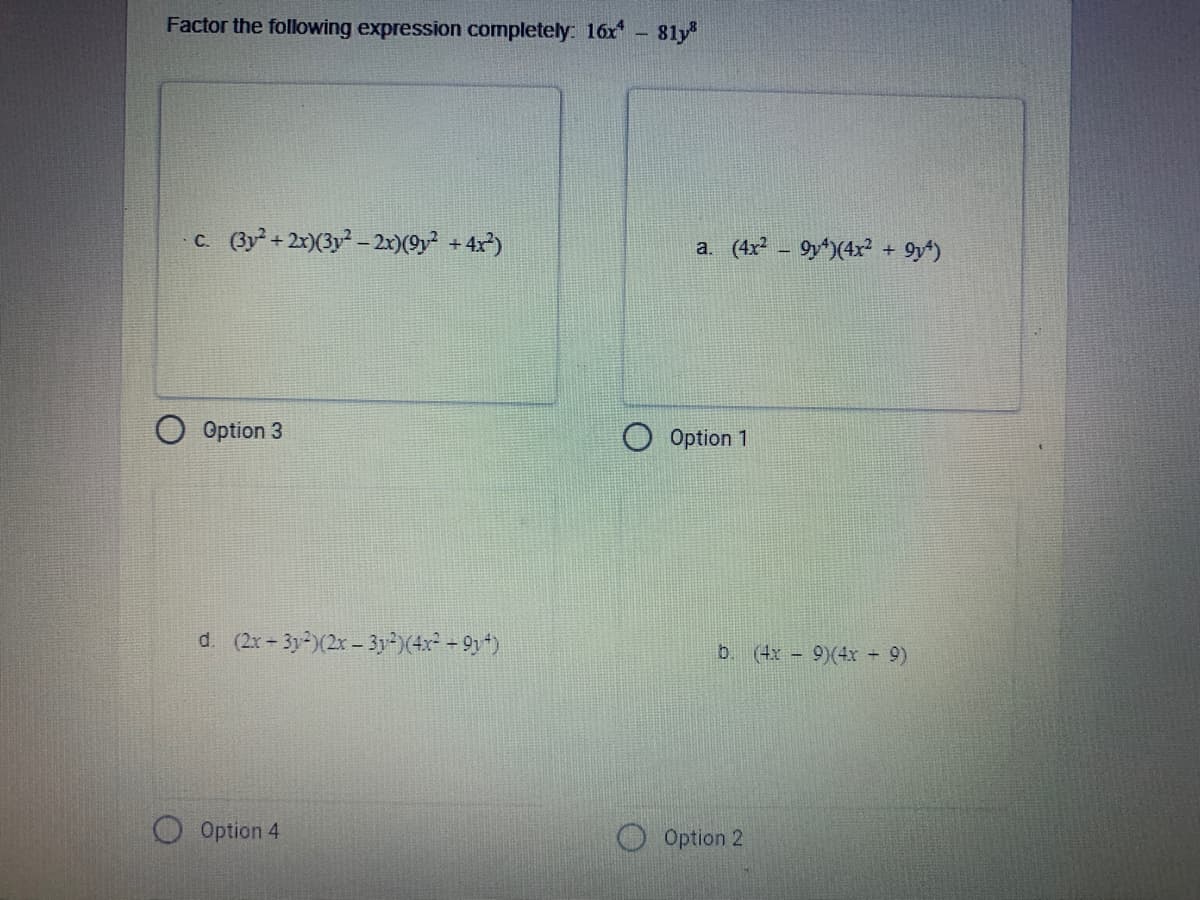 Factor the following expression completely: 16x - 81y
c. (3y+2x)(3y-2x)(9y² +4x)
a. (4x - 9y*)(4x² + 9y*)
Option 3
O Option 1
d. (2x-3y-)(2x- 3y-)(4x - 9y*)
(4x 9)(4x 9)
Option 4
O Option 2
