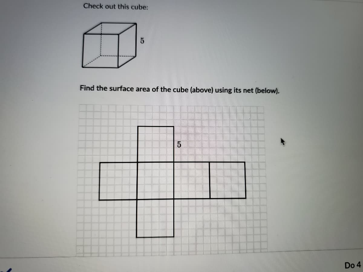 Check out this cube:
Find the surface area of the cube (above) using its net (below).
Do 4
