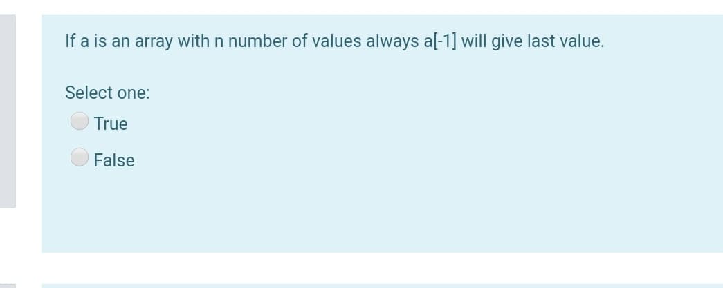 If a is an array with n number of values always a[-1] will give last value.
Select one:
True
False
