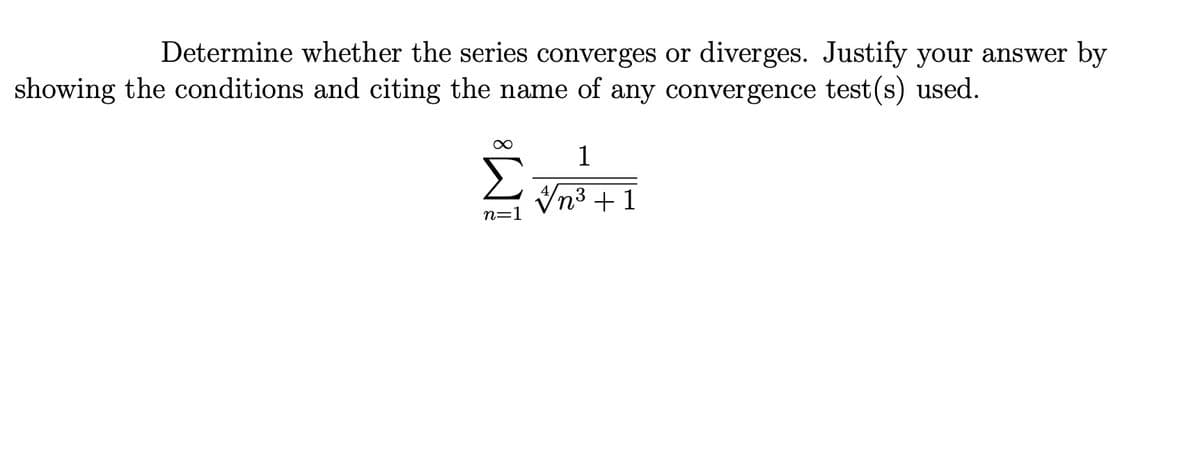 Determine whether the series converges or diverges. Justify your answer by
showing the conditions and citing the name of any convergence test(s) used.
Σ
1
Vn3 + 1
n=1
