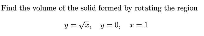 Find the volume of the solid formed by rotating the region
y = Vx, y = 0, x = 1
6.
