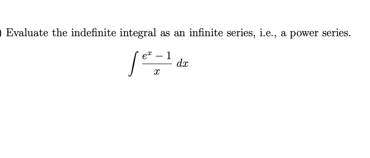 o Evaluate the indefinite integral as an infinite series, i.e., a power series.
1
dx
