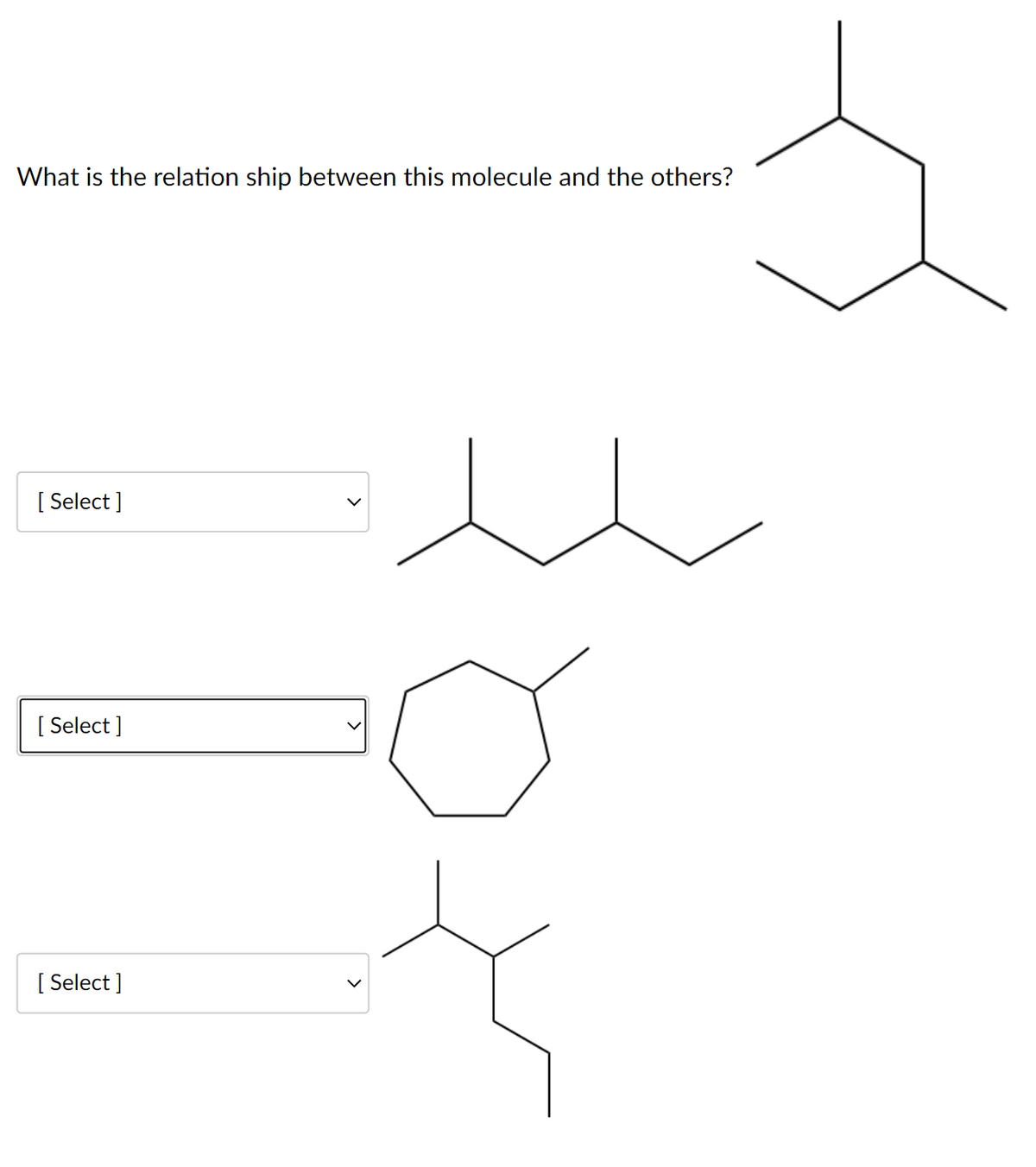 What is the relation ship between this molecule and the others?
[
[ Select ]
[
[ Select ]
[
[ Select ]
>
