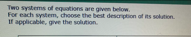 Two systems of equations are given below.
For each system, choose the best description of its solution.
If applicable, give the solution.
