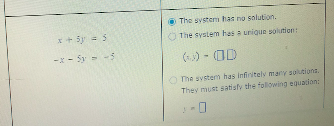 The system has no solution.
x + 5y = 5
The system has a unique solution:
-x - 5y = -5
(x,) = (CD
%3!
The system has infinitely many solutions.
They must satisfy the following equation:
- 0
